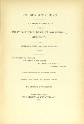 Robber and hero: the story of the raid on the First National Bank of Northfield, Minnesota, by the James-Younger band of robbers in 1876. The tragedy in the bank, the battle in the street, the two-weeks pursuit, the final capture. Portraits, illustrations and biographical sketches compiled from original and authentic sources