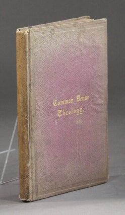 Item #57441 Common sense theology; or, naked truth in rough shod rhyme about human nature and...