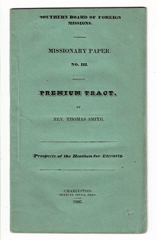 Item #57492 Southern Board of Foreign Missions. Missionary paper no. III. Premium tract [wrapper title]. Prospects of the heathen for eternity [drop title]. Thomas Smyth, Rev, née Smith.