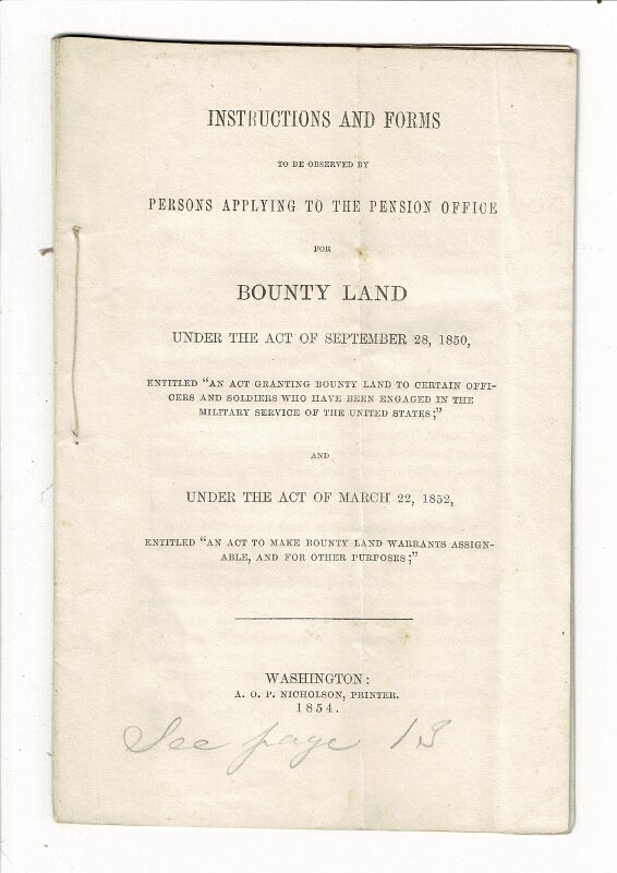 Item #57631 Instructions and forms to be observed by persons applying to the pension office for bounty land under the Act of September 28, 1850, entitled "An act granting bounty land to certain officers and soldiers who have been engaged in the military service of the United States;" and under the Act of March 22, 1852, entitled "An Act to make bounty land warrants assignable, and for other purposes" L. P. Waldo, Commissioner of Pensions.