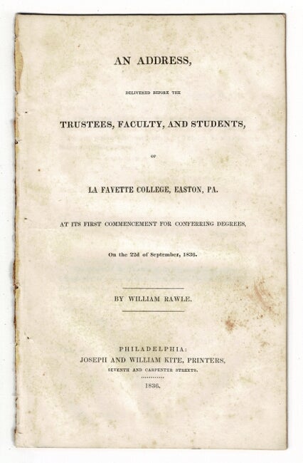 Item #57836 An address delivered before the trustees, faculty and students of La Fayette College, Easton, Pa. at its first commencement for conferring degrees, on the 22d of September, 1836. William Rawle.