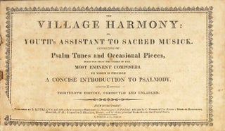 The village harmony: or, youth's assistant to sacred musick. Consisting of psalm tunes and occasional pieces, selected from the works of the most eminent composers. To which is prefixed a concise introduction to psalmody. Thirteenth edition, corrected and enlarged