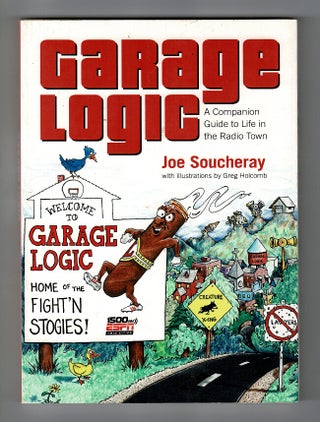 Item #57950 Garage logic: a companion guide to life in the radio town. Joe Soucheray