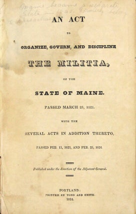 An act to organize, govern, and discipline the militia, of the state of Maine. Passed March 21, 1821. With the several acts in addition thereto, passed Feb. 11, 1823, and Feb. 25, 1824