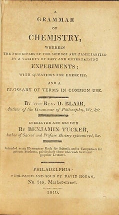 A grammar of chemistry, wherein the principles of the science are familiarized by a variety of easy and entertaining experiments; with questions for exercise, and a glossary of terms in common use ... Corrected and revised by Benjamin Tucker