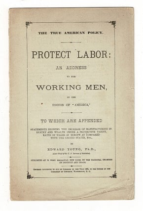 Item #58322 The true American policy. Protect labor: an address to the working men, by the editor...