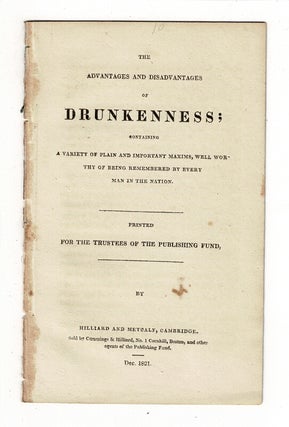 Item #58375 The advantages and disadvantages drunkenness; containing a variety of plain and...