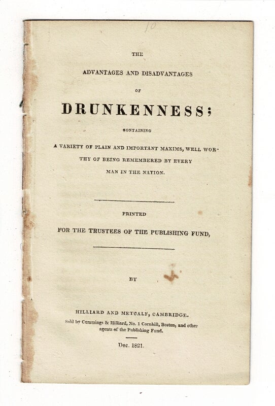 Item #58375 The advantages and disadvantages drunkenness; containing a variety of plain and important maxims, well worthy of being remembered by every man in the nation
