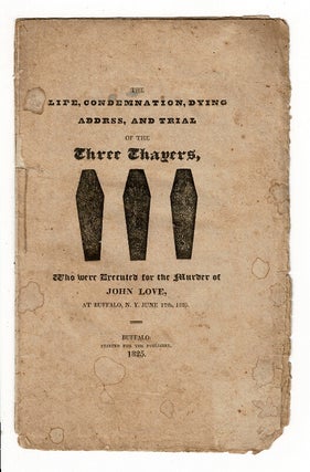 Item #58415 The life, condemnation, and dying addrss [sic], of the three Thayers, who were...