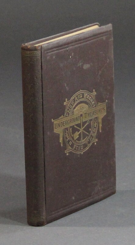 Item #58463 Underground treasures: how and where to find them. A key for the ready determination of all the useful minerals within United States ... A new edition with an appendix on ore deposits. James Orton, A. M.