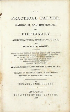 The practical farmer, gardener and housewife; or, dictionary of agriculture, horticulture, and domestic economy: including descriptions of the most improved kinds of livestock ... the best sorts of fruits ... directions for the culture of the morus multicaulis, for the raising of silk. Also with remarks on the cultivation of some select flowers and ornamental shrubs
