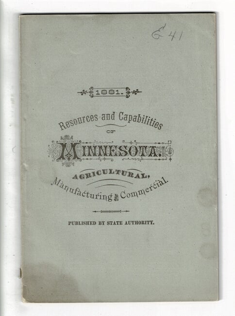 Item #58963 The agricultural, manufacturing and commercial resources and capabilities of Minnesota. Being a brief description of the state, its history, progress and present condition of development, and the attractions it offers to immigrants. Published for gratuitous distribution by the State Board of Immigration