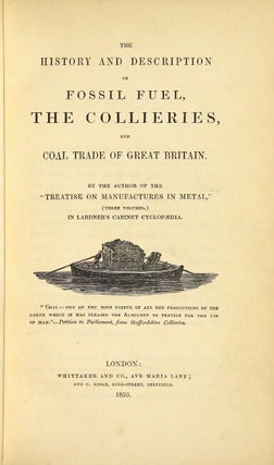 The history and description of fossil fuel, the collieries, and coal trade of Great Britain. By the author of the "Treatise on Manufacturers in Metal," ... in Lardner's Cabinet Cyclopaedia