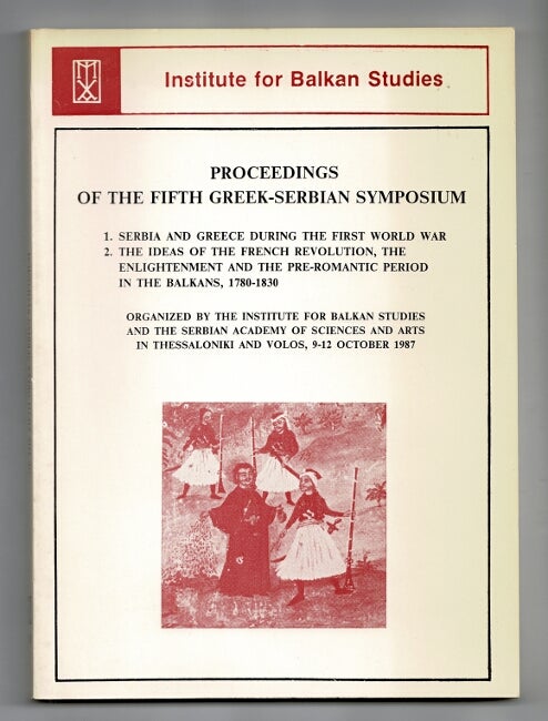 Item #59644 Proceedings of the fifth Greek-Serbian symposium. 1. Serbia and Greece during the First World War. 2. The ideas of the French Revolution ... in the Balkans, 1780-1830