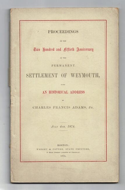 Item #59721 Proceedings on the two hundred and fiftieth anniversary of the permanent settlement of Weymouth, with an historical address by Charles Francis Adams, Jr. July 4th, 1874. Charles Francis Adams, Jr.