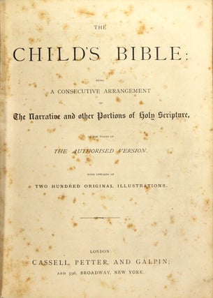 The Child's Bible: being a consecutive arrangement of the narrative and other portions of Holy Scripture, in the words of the authorised version. With upwards of two hundred original illustrations