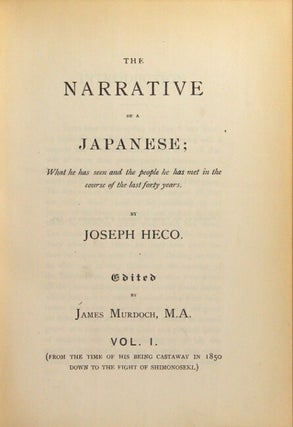 The narrative of a Japanese; what he has seen and the people he has met in the course of the last forty years ... Edited by James Murdoch ... Vol. I. (From the time of his being a castaway in 1850 down to the fight of Shimonoseki.) Vol. II.