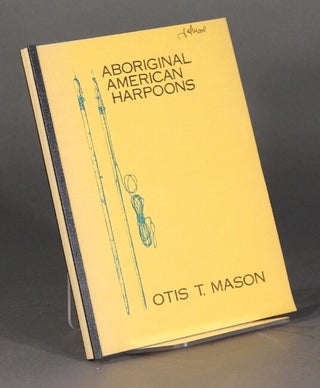 Item #60289 Aboriginal American harpoons: a study in ethnic distribution and invention. Otis T....