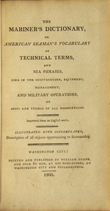 The mariner's dictionary, or, American seaman's vocabulary of technical terms and sea phrases, used in the construction, equipment, management, and military operations, of ships and vessels of all descriptions ... Improved from an English work