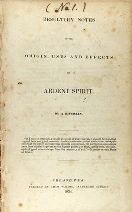 Item #60374 Desultory notes on the origin, uses and effects of ardent spirit. By a physician. ...
