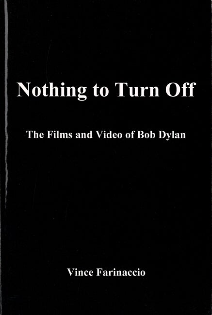 Item #60453 Nothing to turn off. The films and video of Bob Dylan. Vince Farinaccio.