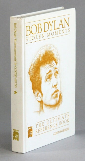 Item #60464 Bob Dylan, stolen moments. The ultimate reference book. Clinton Heylin.