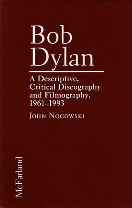 Item #60518 Bob Dylan. A descriptive, critical discography and filmography, 1961-1993. John Nogowski