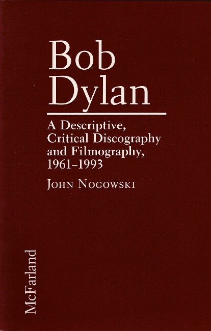 Item #60518 Bob Dylan. A descriptive, critical discography and filmography, 1961-1993. John Nogowski.