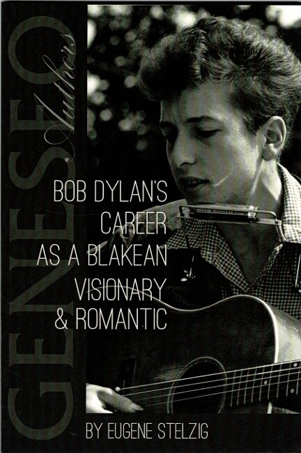 Item #60535 Bob Dylan's career as a Blakean visionary & romantic. Eugene Stelzig.