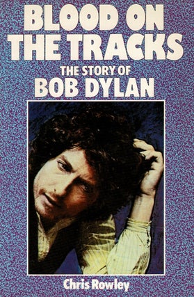 Item #60550 Blood on the tracks. The story of Bob Dylan. Chris Rowley