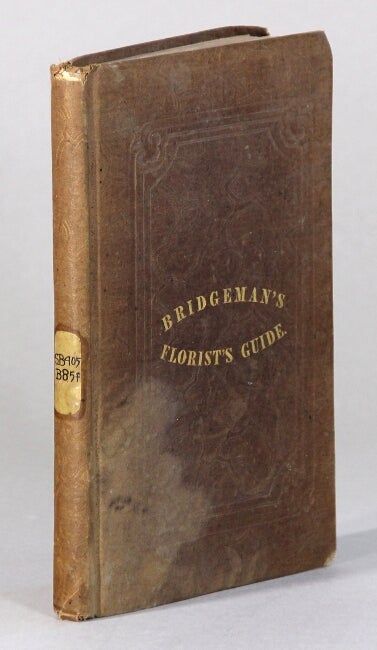 Item #60679 The florist's guide; containing practical directions for the cultivation of annual, biennial, and perennial flowering plants ... with a monthly calendar, containing instructions for the management of greenhouse plants throughout the year. Thomas Bridgeman.