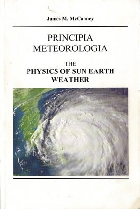 Item #60746 Principia meteorologia. The physics of sun earth weather. James M. McCanney