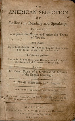 An American selection of lessons in reading and speaking. Calculated to improve the minds and refine the taste of youth ... being the third part of the Grammatical Institute of the English Language. The ninth Connecticut edition