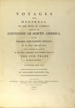 Voyages from Montreal, on the River St. Laurence, through the continent of North America, to the frozen and Pacific Oceans; in the years 1789 and 1793. With a preliminary account of the rise, progress, and present state of the fur trade