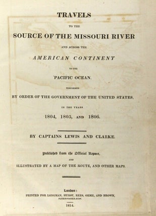 Travels to the source of the Missouri River and across the American continent to the Pacific Ocean. Performed by order of the government of the United States, in the years 1804, 1805, and 1806. By Captains Lewis and Clarke (sic). Published from the official report, and illustrated by a map of the route, and other maps