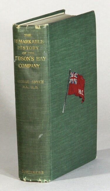 Item #61081 The remarkable history of the Hudson's Bay Company, including that of the French traders of the North-Western Canada and of the North-West, XY, and Astor Fur Companies. George Bryce.