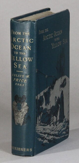 Item #61086 From the Arctic Ocean to the Yellow Sea. The narrative of a journey in 1890 and 1891, across Siberia, Mongolia and the Gobi Desert and North China. Julius M. Price.