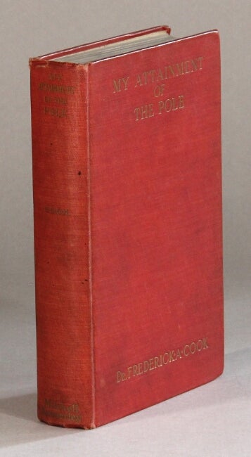 Item #61116 My attainment of the pole being the record of the expedition that first reached the boreal center 1907-1909. With the final summary of the polar controversy. Frederick A. Cook, Dr.
