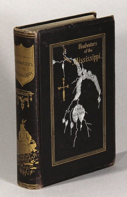 Item #62203 Headwaters of the Mississippi; comprising biographical sketches of early and recent explorers of the great river, and a full account of the discovery and location of its true source in a lake beyond Itasca. Willard Glazier, Capt.