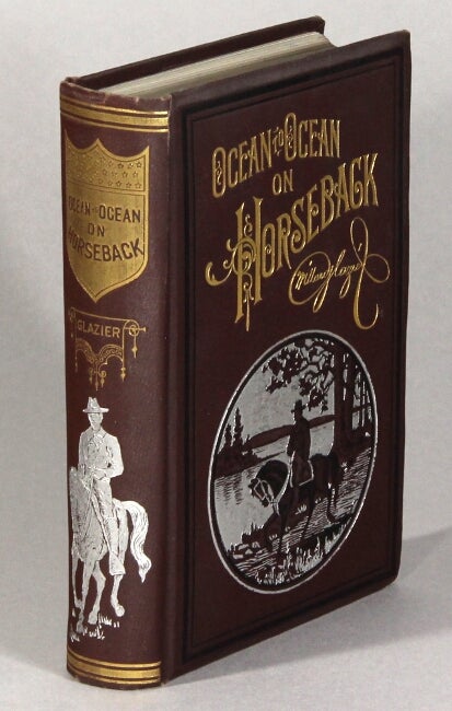 Item #62206 Ocean to ocean on horseback being the story of a tour in the saddle from the Atlantic to the Pacific ; with especial reference to the early history and development of cities and towns along the route, and regions traversed beyond the Mississippi ; together with incidents, anecdotes and adventures of the journey. Willard W. Glazier, Capt.