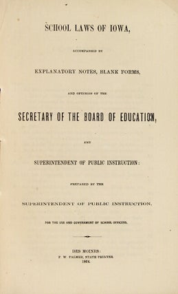 School laws of Iowa, accompanied by explanatory notes, blank forms, and opinions of the Secretary of the Board of Education, and Superintendent of Public Instruction