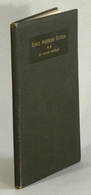 Item #63147 Early American fiction 1774-1830. A Compilation of the Titles of Works of Fiction, by Writers Born or Residing in North America, North of the Mexican Border and Printed Previous to 1831 ... Third edition, corrected and enlarged. Oscar Wegelin.