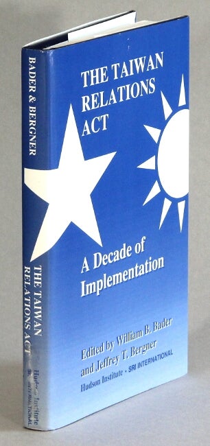 Item #63274 The Taiwan relations act: a decade of implementation. William B. Bader, eds Jeffrey T. Bergner.