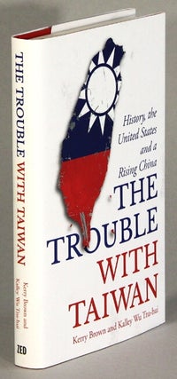 Item #63291 The trouble with Taiwan. History, the United States and a rising China. Kerry Brown,...