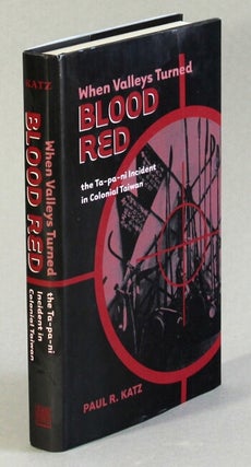 Item #63333 When valleys turned blood red: the Ta-pa-ni incident in colonial Taiwan. Paul R. Katz
