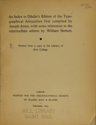 Index to Dibdin's edition of the Typographical Antiquities first compiled by Joseph Ames, with some references to the intermediate edition by William Herbert