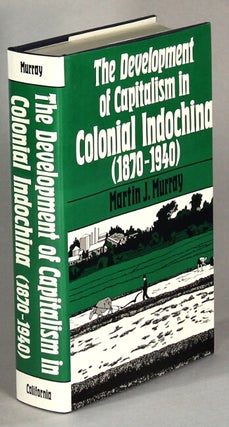 Item #63696 The development of capitalism in colonial Indochina (1870-1940). Martin J. Murray