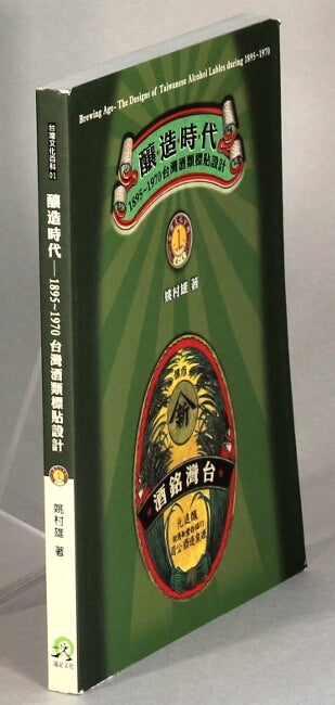 Item #63839 釀造時代 : 1895-1970臺灣酒類標貼設計 = Brewing age : the designs of Taiwanese alcohol lables during 1895-1970. Cunxiong Yao.