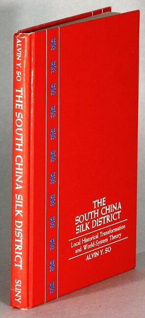 Item #63841 The South China Silk District: local historical transformation and world-system theory. Alvin Y. So.