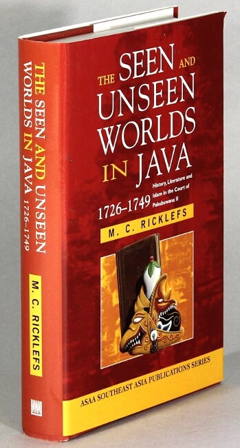 Item #63862 The seen and unseen worlds in Java, 1726-1749. History, literature and Islam in the court of Pakubuwana II. M. C. Ricklefs.